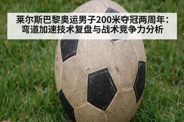 莱尔斯巴黎奥运男子200米夺冠两周年：弯道加速技术复盘与战术竞争力分析