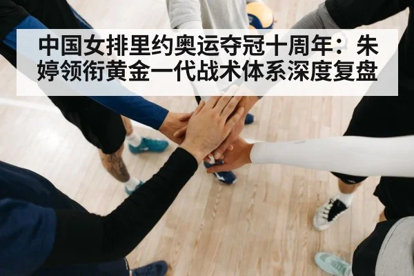 中国女排里约奥运夺冠十周年：朱婷领衔黄金一代战术体系深度复盘