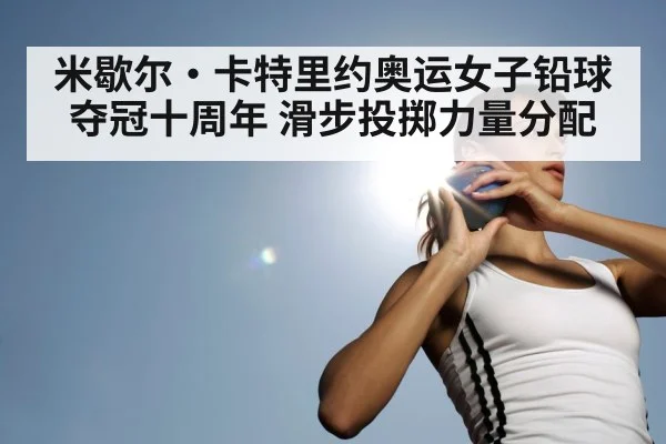 米歇尔·卡特里约奥运女子铅球夺冠十周年 滑步投掷力量分配